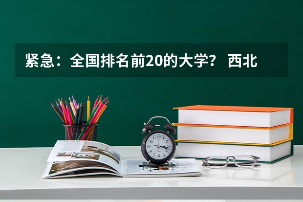 紧急：全国排名前20的大学？ 西北工业大学在全国的排名