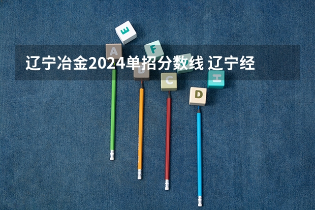 辽宁冶金2024单招分数线 辽宁经济单招分数线