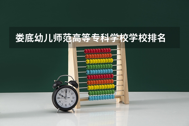 娄底幼儿师范高等专科学校学校排名 娄底幼儿师范高等专科学校介绍