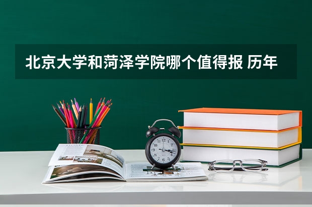 北京大学和菏泽学院哪个值得报 历年录取分数线对比