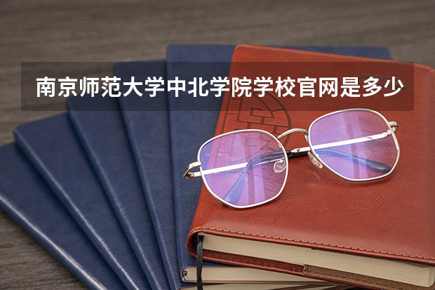 南京师范大学中北学院学校官网是多少 南京师范大学中北学院介绍