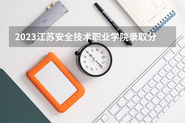 2023江苏安全技术职业学院录取分数线 历年江苏安全技术职业学院录取分数线