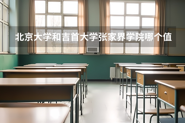 北京大学和吉首大学张家界学院哪个值得报 历年录取分数线对比