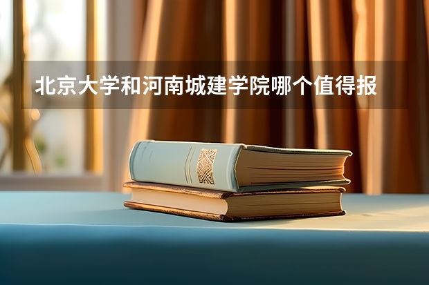 北京大学和河南城建学院哪个值得报 历年录取分数线对比