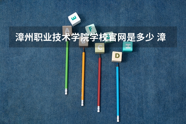 漳州职业技术学院学校官网是多少 漳州职业技术学院介绍