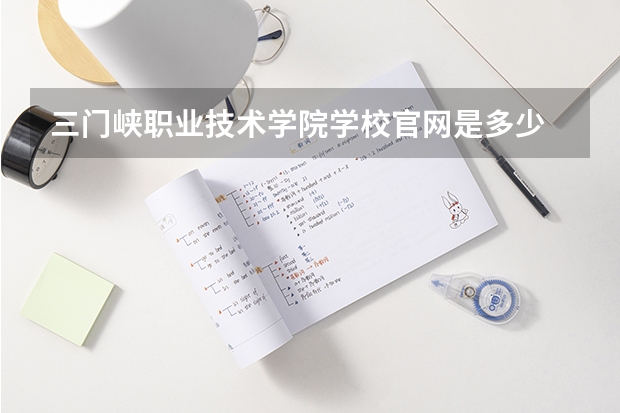 三门峡职业技术学院学校官网是多少 三门峡职业技术学院介绍