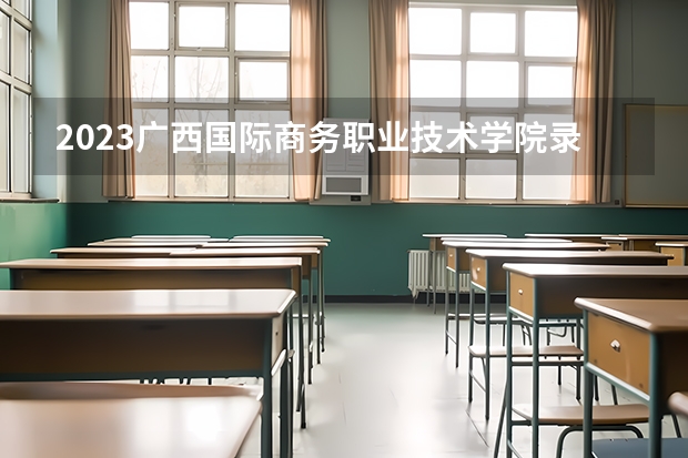 2023广西国际商务职业技术学院录取分数线 历年广西国际商务职业技术学院录取分数线