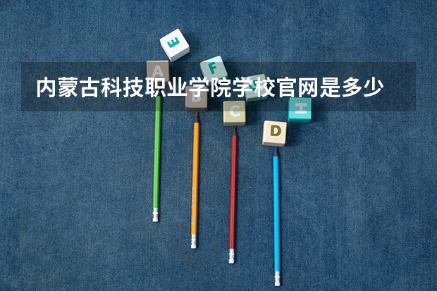 内蒙古科技职业学院学校官网是多少 内蒙古科技职业学院介绍