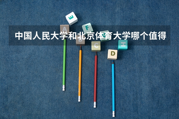 中国人民大学和北京体育大学哪个值得报 历年录取分数线对比