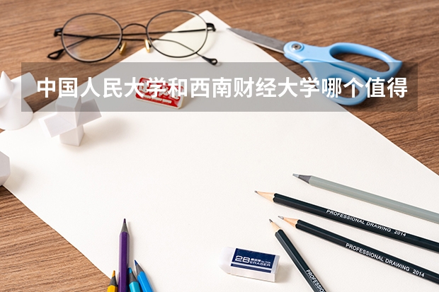 中国人民大学和西南财经大学哪个值得报 历年录取分数线对比