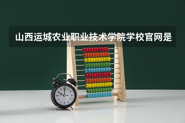 山西运城农业职业技术学院学校官网是多少 山西运城农业职业技术学院介绍