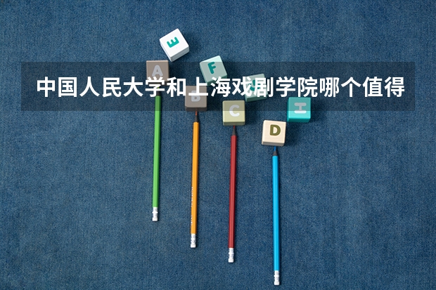 中国人民大学和上海戏剧学院哪个值得报 历年录取分数线对比