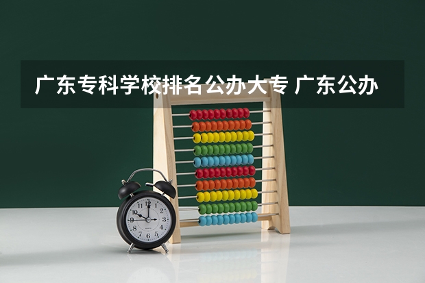 广东专科学校排名公办大专 广东公办专科院校排名