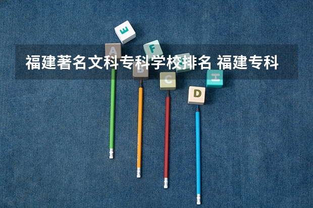 福建著名文科专科学校排名 福建专科院校排名