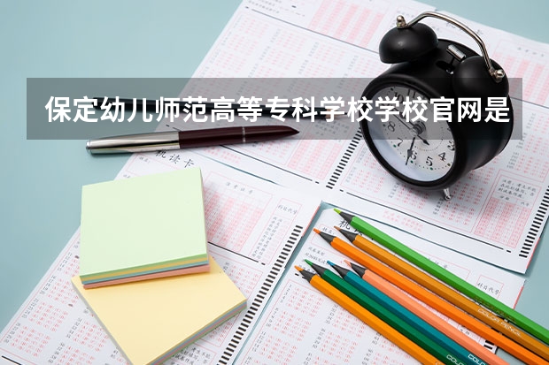 保定幼儿师范高等专科学校学校官网是多少 保定幼儿师范高等专科学校介绍
