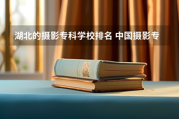湖北的摄影专科学校排名 中国摄影专业院校排名