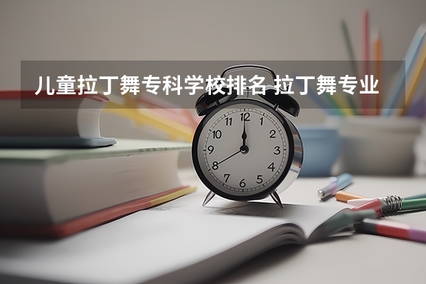 儿童拉丁舞专科学校排名 拉丁舞专业职校?