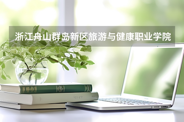 浙江舟山群岛新区旅游与健康职业学院学校官网是多少 浙江舟山群岛新区旅游与健康职业学院介绍