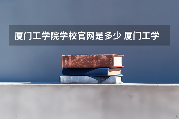 厦门工学院学校官网是多少 厦门工学院介绍