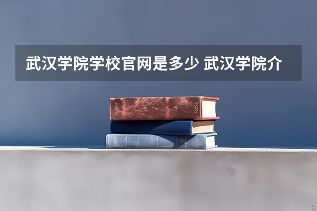 武汉学院学校官网是多少 武汉学院介绍