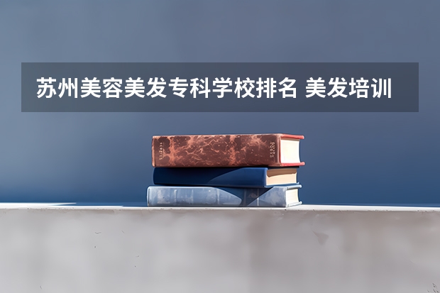 苏州美容美发专科学校排名 美发培训职业学校排名