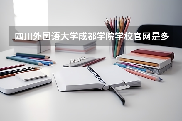四川外国语大学成都学院学校官网是多少 四川外国语大学成都学院介绍