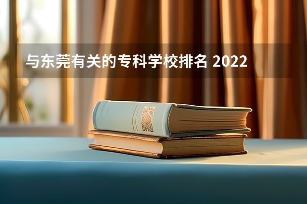 与东莞有关的专科学校排名 2022广东最好的专科学校排名