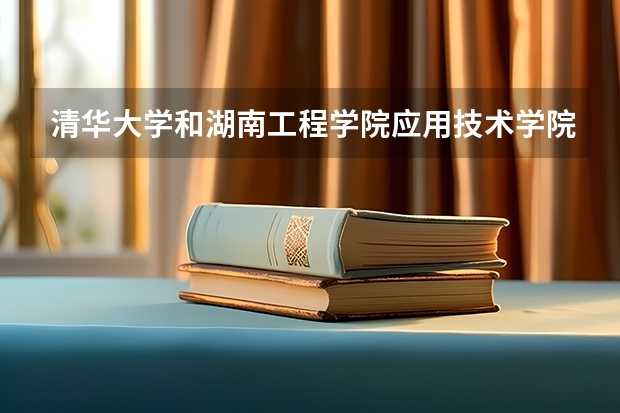 清华大学和湖南工程学院应用技术学院哪个值得报 历年录取分数线对比