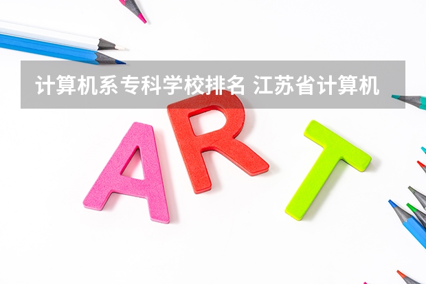 计算机系专科学校排名 江苏省计算机专业大学排名