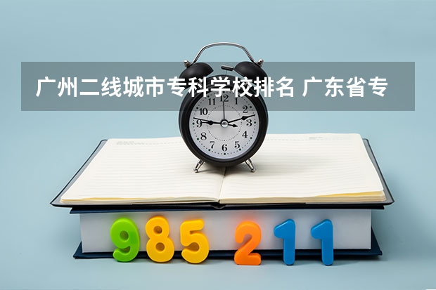 广州二线城市专科学校排名 广东省专科学校排名2022
