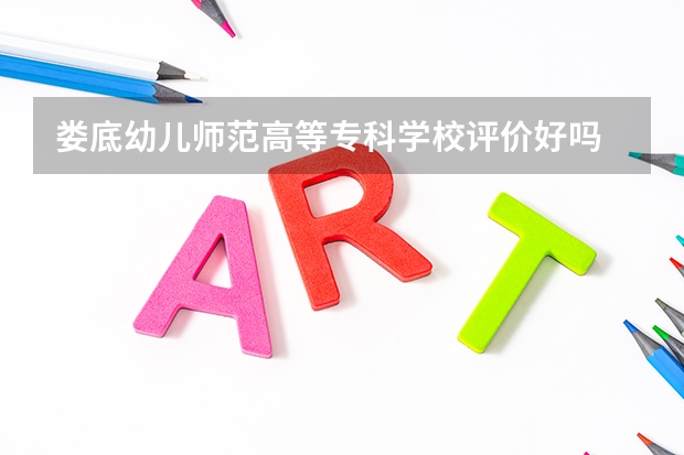 娄底幼儿师范高等专科学校评价好吗 娄底幼儿师范高等专科学校学费贵不贵