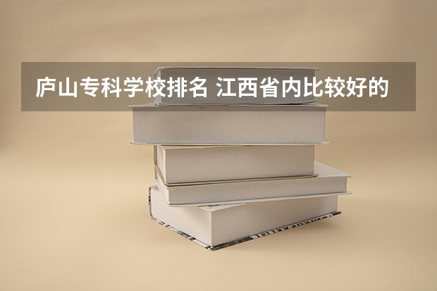庐山专科学校排名 江西省内比较好的专科科院校有哪些?