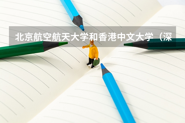 北京航空航天大学和香港中文大学（深圳）哪个值得报 历年录取分数线对比