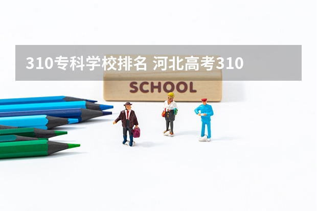 310专科学校排名 河北高考310分能报什么学校