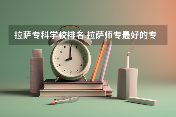 拉萨专科学校排名 拉萨师专最好的专业