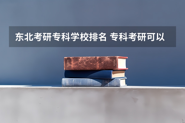 东北考研专科学校排名 专科考研可以报的学校有哪些