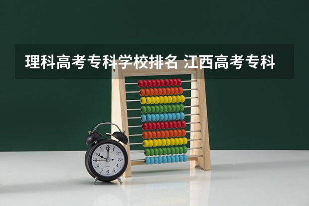理科高考专科学校排名 江西高考专科学校排名及分数线
