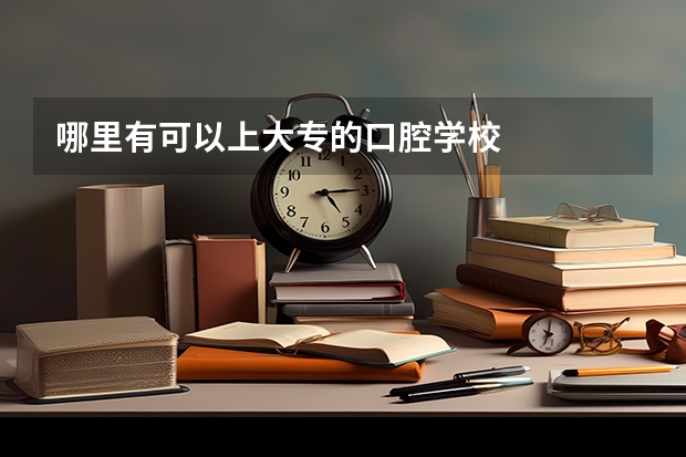 哪里有可以上大专的口腔学校