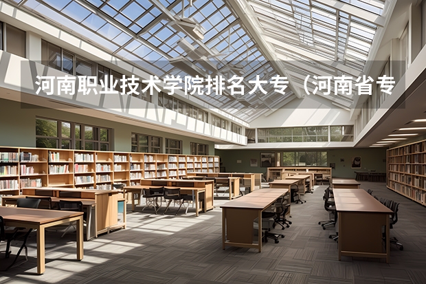 河南职业技术学院排名大专（河南省专科单招学校排名）