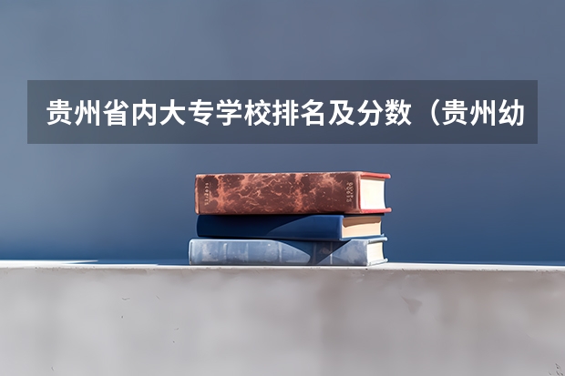 贵州省内大专学校排名及分数（贵州幼师学校哪家好）