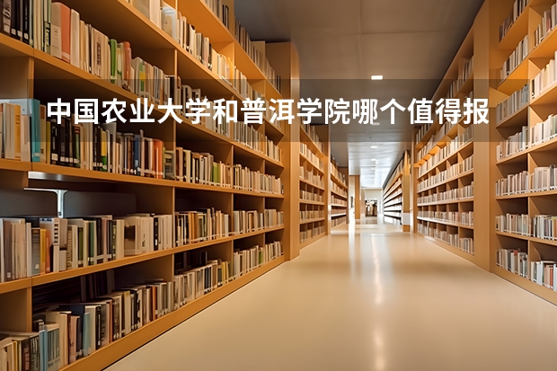 中国农业大学和普洱学院哪个值得报 历年录取分数线对比
