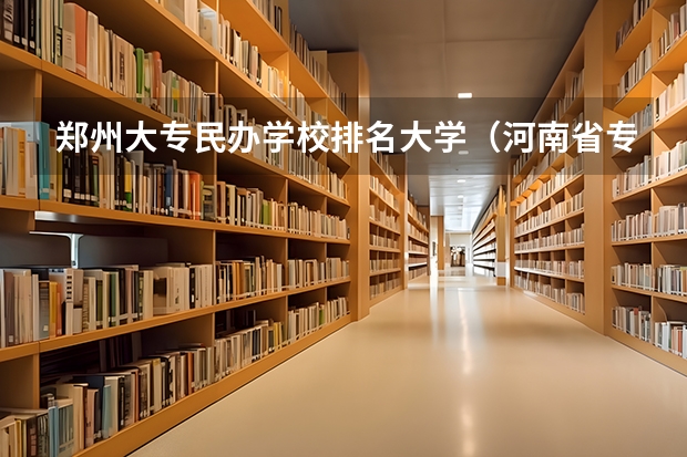 郑州大专民办学校排名大学（河南省专科排名）