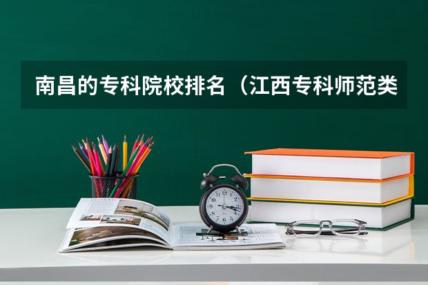 南昌的专科院校排名（江西专科师范类学校排名及分数线）