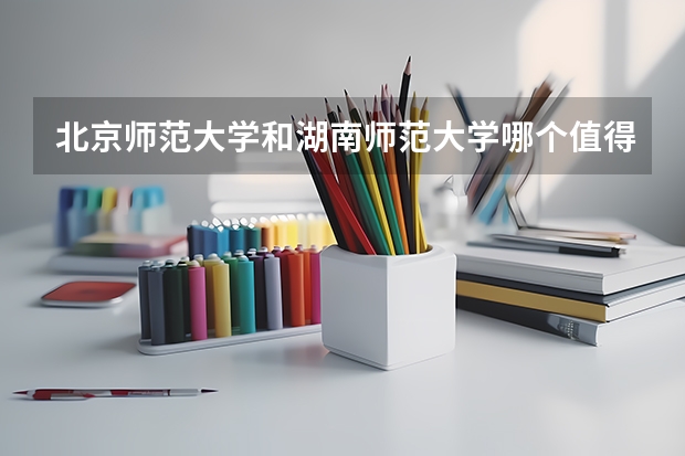 北京师范大学和湖南师范大学哪个值得报 历年录取分数线对比