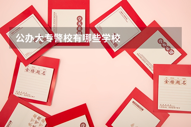 公办大专警校有哪些学校