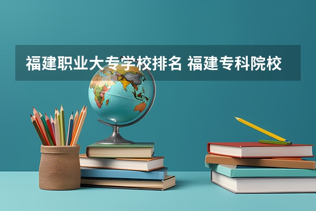 福建职业大专学校排名 福建专科院校排名 福建省高校排名一览表