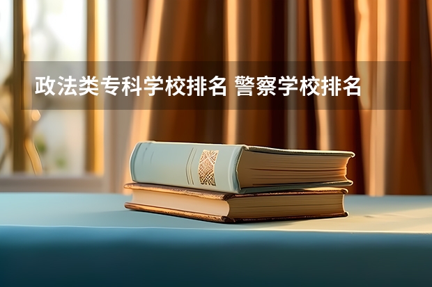 政法类专科学校排名 警察学校排名 全国专科警察学校排名