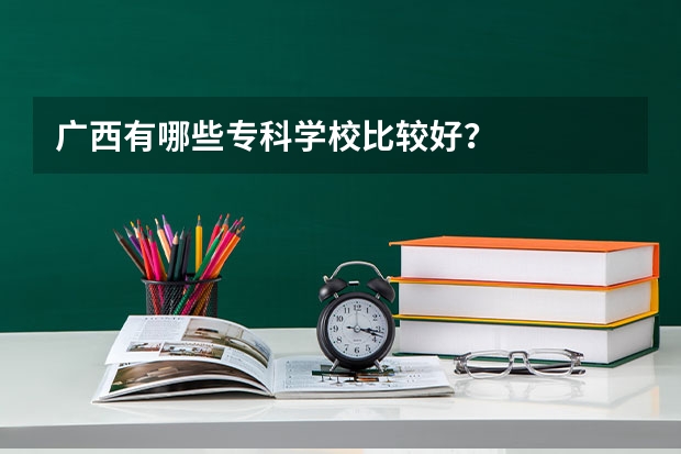 广西有哪些专科学校比较好？