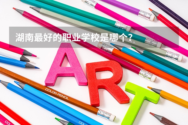 湖南最好的职业学校是哪个？