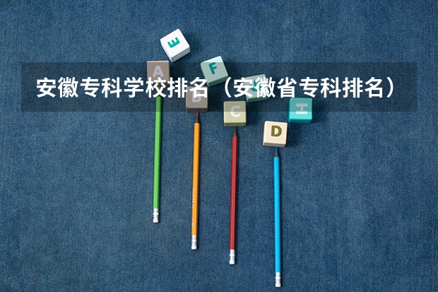 安徽专科学校排名（安徽省专科排名）
